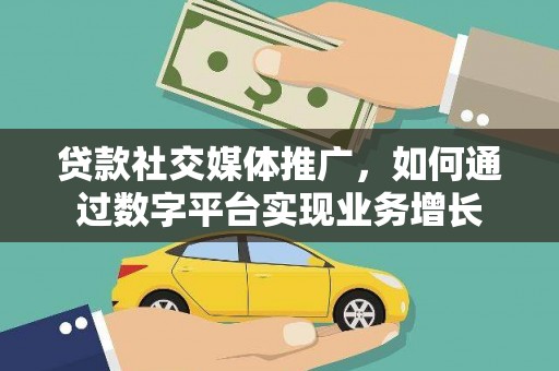 滑县贷款社交媒体推广，如何通过数字平台实现业务增长