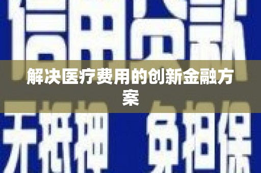 滑县解决医疗费用的创新金融方案