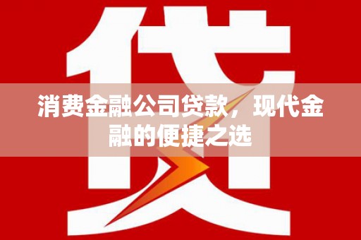 滑县消费金融公司贷款，现代金融的便捷之选