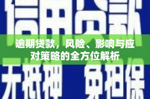 滑县逾期贷款，风险、影响与应对策略的全方位解析
