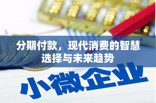 滑县分期付款，现代消费的智慧选择与未来趋势