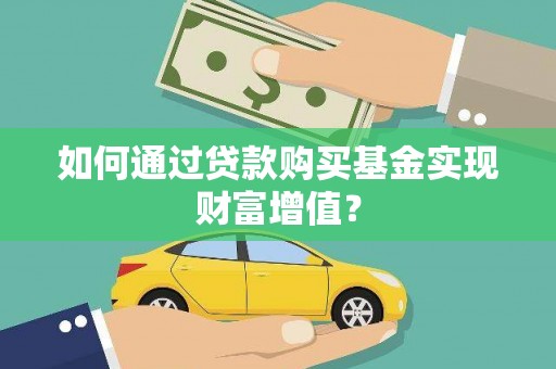 滑县如何通过贷款购买基金实现财富增值？