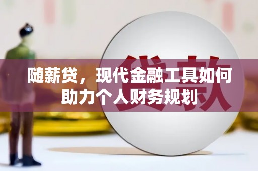 滑县随薪贷，现代金融工具如何助力个人财务规划