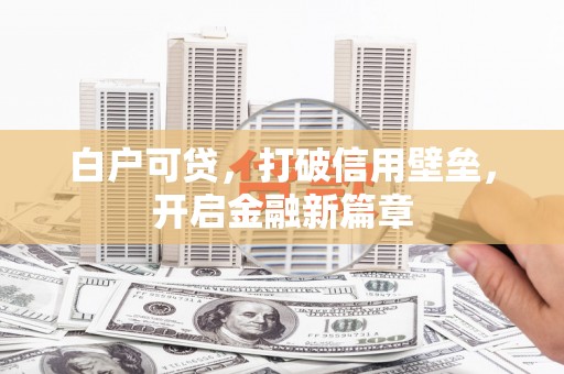 滑县白户可贷，打破信用壁垒，开启金融新篇章