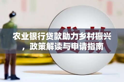 滑县农业银行贷款助力乡村振兴，政策解读与申请指南