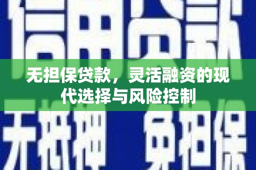 滑县无担保贷款，灵活融资的现代选择与风险控制