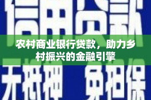 滑县农村商业银行贷款，助力乡村振兴的金融引擎