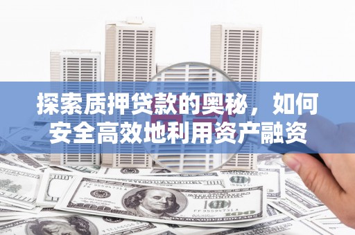 滑县探索质押贷款的奥秘，如何安全高效地利用资产融资