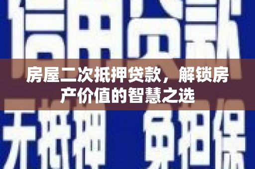 滑县房屋二次抵押贷款，解锁房产价值的智慧之选