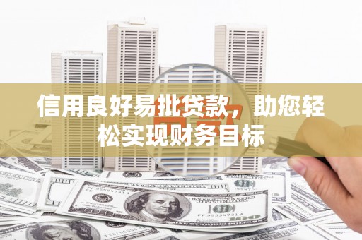 滑县信用良好易批贷款，助您轻松实现财务目标