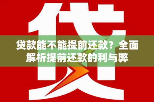 滑县贷款能不能提前还款？全面解析提前还款的利与弊