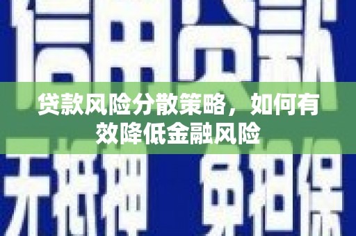 滑县贷款风险分散策略，如何有效降低金融风险