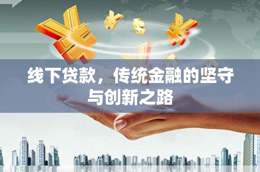 滑县线下贷款，传统金融的坚守与创新之路