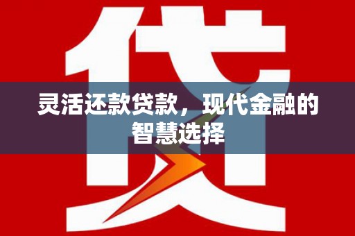 滑县灵活还款贷款，现代金融的智慧选择