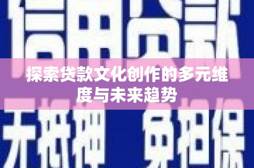 滑县探索贷款文化创作的多元维度与未来趋势