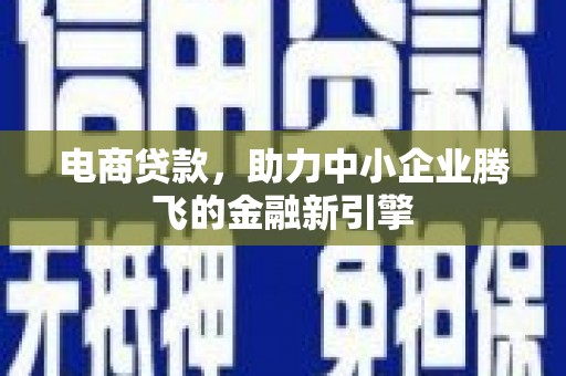 滑县电商贷款，助力中小企业腾飞的金融新引擎