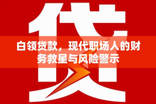 滑县白领贷款，现代职场人的财务救星与风险警示