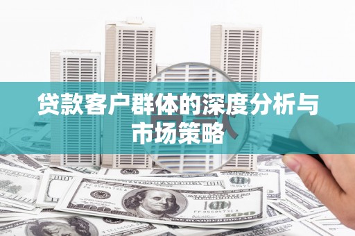 滑县贷款客户群体的深度分析与市场策略