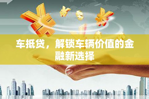 滑县车抵贷，解锁车辆价值的金融新选择