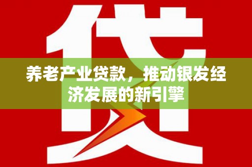 滑县养老产业贷款，推动银发经济发展的新引擎