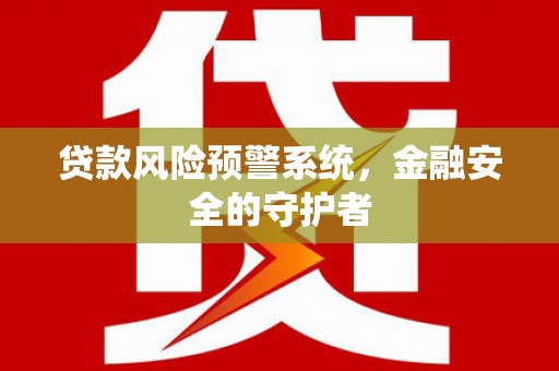 滑县贷款风险预警系统，金融安全的守护者