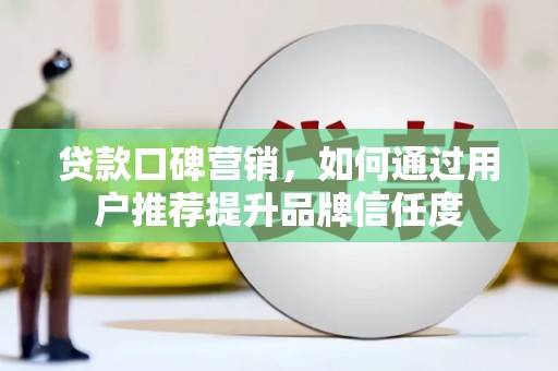 滑县贷款口碑营销，如何通过用户推荐提升品牌信任度