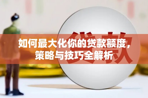滑县如何最大化你的贷款额度，策略与技巧全解析