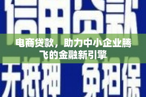 滑县电商贷款，助力中小企业腾飞的金融新引擎