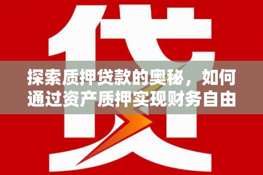 滑县探索质押贷款的奥秘，如何通过资产质押实现财务自由