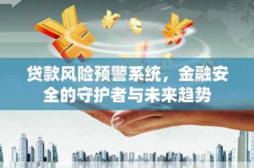 滑县贷款风险预警系统，金融安全的守护者与未来趋势