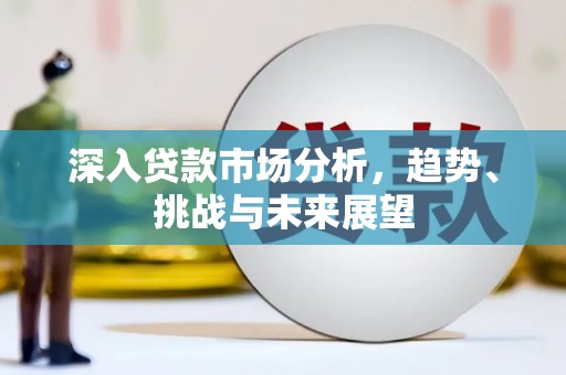 滑县深入贷款市场分析，趋势、挑战与未来展望