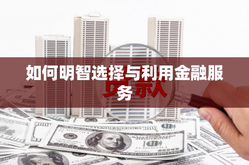 滑县如何明智选择与利用金融服务
