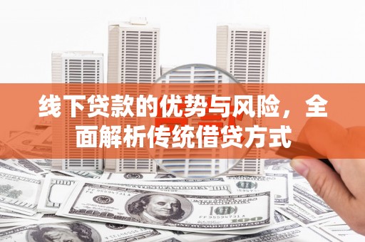 滑县线下贷款的优势与风险，全面解析传统借贷方式