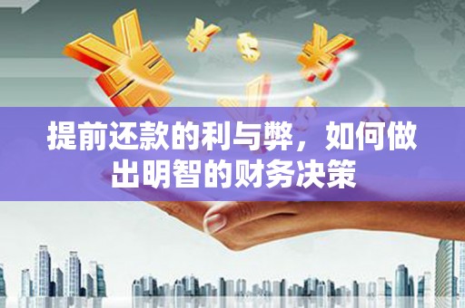 滑县提前还款的利与弊，如何做出明智的财务决策