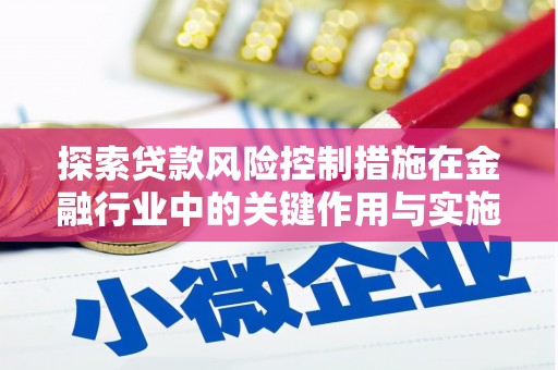 滑县探索贷款风险控制措施在金融行业中的关键作用与实施策略