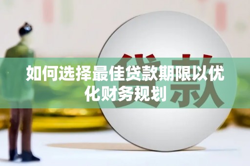 滑县如何选择最佳贷款期限以优化财务规划