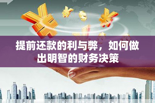 滑县提前还款的利与弊，如何做出明智的财务决策