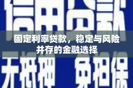 滑县固定利率贷款，稳定与风险并存的金融选择