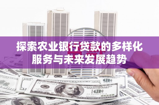 滑县探索农业银行贷款的多样化服务与未来发展趋势