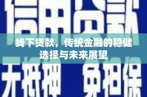 滑县线下贷款，传统金融的稳健选择与未来展望