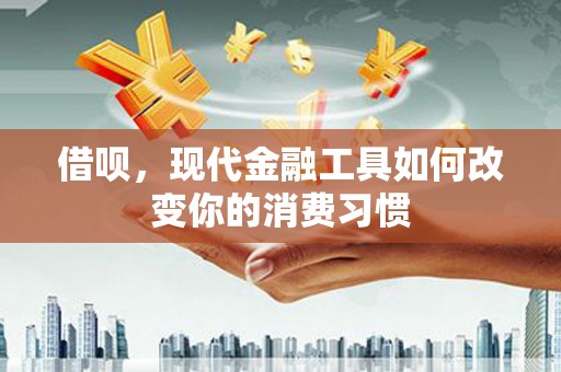 滑县借呗，现代金融工具如何改变你的消费习惯