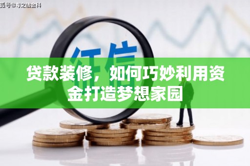 滑县贷款装修，如何巧妙利用资金打造梦想家园