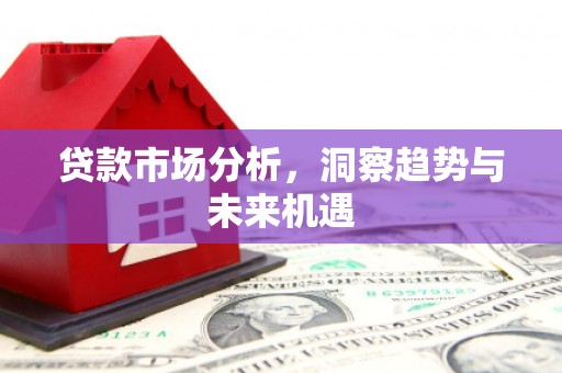 滑县贷款市场分析，洞察趋势与未来机遇
