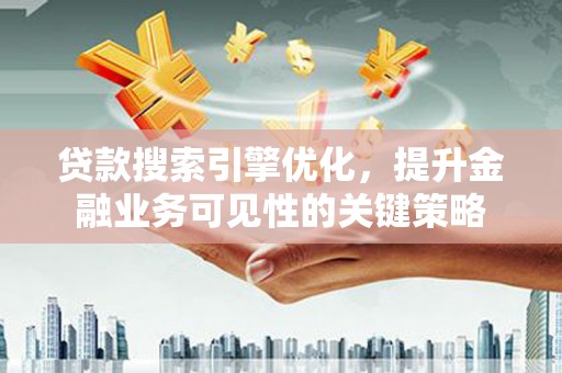 滑县贷款搜索引擎优化，提升金融业务可见性的关键策略