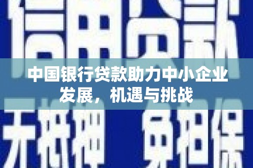滑县中国银行贷款助力中小企业发展，机遇与挑战