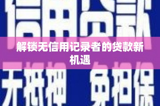 滑县解锁无信用记录者的贷款新机遇