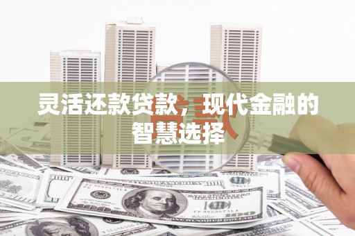 滑县灵活还款贷款，现代金融的智慧选择