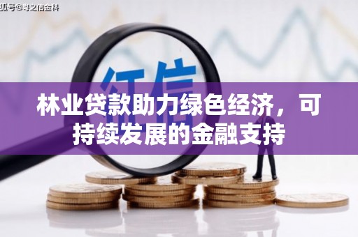 滑县林业贷款助力绿色经济，可持续发展的金融支持