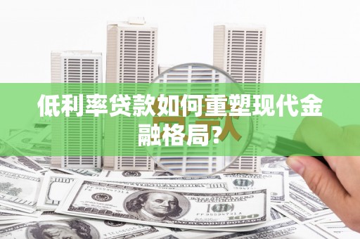 滑县低利率贷款如何重塑现代金融格局？