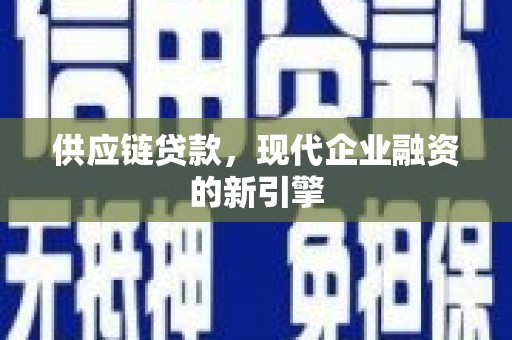 滑县供应链贷款，现代企业融资的新引擎